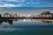做金融怎么找客户 (做金融如何快速找客户)