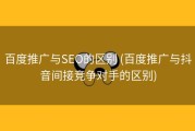 百度推广与SEO的区别 (百度推广与抖音间接竞争对手的区别)