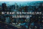 推广是关键！等客户时常用这几种方法在互联网找客户