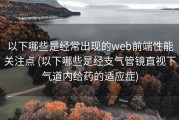 以下哪些是经常出现的web前端性能关注点 (以下哪些是经支气管镜直视下气道内给药的适应症)
