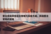 整合网络营销组合策略与实施方案，网络整合营销的策略