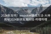 2024新发明！wepoker透视方法-大神揭秘2024新研发高科技-哔哩哔哩