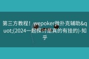 第三方教程！wepoker微扑克辅助&quot;(2024一起探讨是真的有挂的)-知乎
