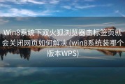 Win8系统下双火狐浏览器击标签页就会关闭网页如何解决 (win8系统装哪个版本WPS)