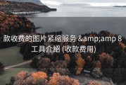 款收费的图片紧缩服务 &amp;amp 8 工具介绍 (收款费用)