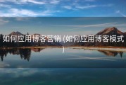 如何应用博客营销 (如何应用博客模式)