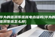 华为的澎湃系统耗电凶猛吗 (华为的澎湃系统怎么样)