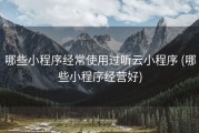 哪些小程序经常使用过听云小程序 (哪些小程序经营好)