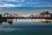 总算明白!wepoker可以透视吗!(透视)2024最新研发科技(哔哩哔哩)