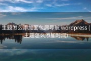 主题怎么添加面包屑导航 wordpress (主题怎么添加时间)