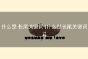 什么是 长尾关键词 (什么是长尾关键词?)