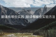 翻译有哪些实践 (翻译有哪些实验方法)