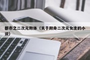 都市之二次元附体（关于附身二次元女主的小说）