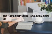 二次元男女羞羞的动态图（动漫二次元男女壁纸）