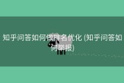 知乎问答如何做排名优化 (知乎问答如何举报)