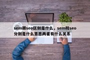 sem跟seo区别是什么，sem和seo分别是什么意思两者有什么关系