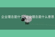企业理念是什么 (企业理念是什么意思)