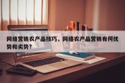 网络营销农产品技巧，网络农产品营销有何优势和劣势?