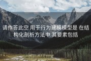 请作答此空 用于行为建模模型是 在结构化剖析方法中 其要素包括