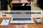 广州网络营销公司排行，广州网络营销公司排行榜