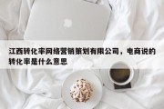 江西转化率网络营销策划有限公司，电商说的转化率是什么意思