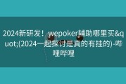 2024新研发！wepoker辅助哪里买&quot;(2024一起探讨是真的有挂的)-哔哩哔哩