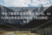 带你了解微扑克透视软件多少钱，AAPOKER原来是真的有挂（有挂教程）-知乎