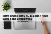 网络营销与传统营销整合，网络营销与传统营销的整合具体体现在哪些方面