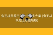 虫王战队超王者一共有多少集 (虫王战队超王者剧场版)
