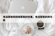 电话营销和网络营销的效果，电话营销的利与弊