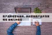 新产品网络营销案例，网络营销新产品开发策略有 策略几种类型