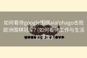 如何看待google围棋aialphago击败欧洲围棋冠军? (如何看待工作与生活的平衡)