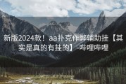 新版2024款！aa扑克作弊辅助挂【其实是真的有挂的】-哔哩哔哩