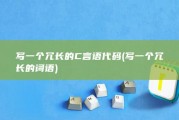 写一个冗长的C言语代码 (写一个冗长的词语)