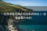 一些值得看的国外科技新闻网站 (一些值得看的电影)
