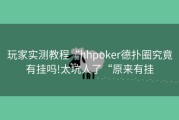 玩家实测教程“hhpoker德扑圈究竟有挂吗!太坑人了“原来有挂