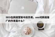 SEO在网络营销中的作用，seo对网络推广的作用是什么?