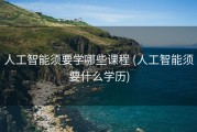 人工智能须要学哪些课程 (人工智能须要什么学历)