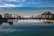 第三方教程！aapoker辅助开挂方法！2024平台专用透视辅助-知乎