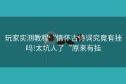 玩家实测教程“情怀古诗词究竟有挂吗!太坑人了“原来有挂