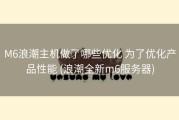M6浪潮主机做了哪些优化 为了优化产品性能 (浪潮全新m6服务器)