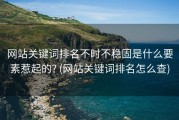 网站关键词排名不时不稳固是什么要素惹起的? (网站关键词排名怎么查)
