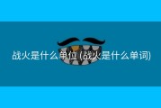 战火是什么单位 (战火是什么单词)