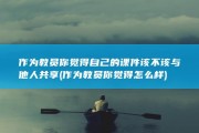 作为教员 你觉得自己的课件该不该与他人共享 (作为教员你觉得怎么样)