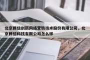 北京腾信创新网络营销技术股份有限公司，北京腾信科技有限公司怎么样