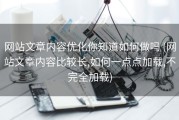 网站文章内容优化你知道如何做吗 (网站文章内容比较长,如何一点点加载,不完全加载)