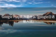 Google Play商店是什么 (google日语输入法)