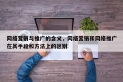 网络营销与推广的含义，网络营销和网络推广在其手段和方法上的区别