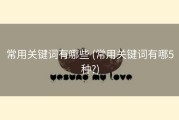 常用关键词有哪些 (常用关键词有哪5种?)