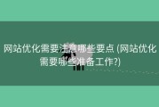 网站优化需要注意哪些要点 (网站优化需要哪些准备工作?)